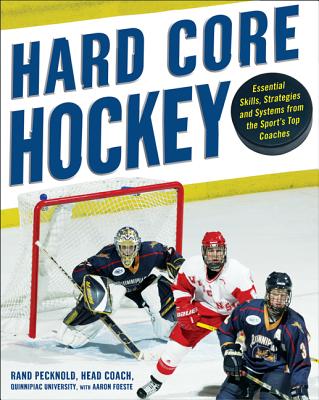 Hard-Core Hockey: Essential Skills, Strategies, and Systems from the Sport's Top Coaches - Foeste, Aaron, and Pecknold, Rand