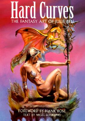 Hard Curves: The Fantasy Art of Julie Bell - Suckling, Nigel (Text by), and Bell, Julie, and Rose Hank (Foreword by)
