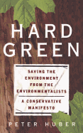 Hard Green: Saving the Environment from the Environmentalists: A Conservative Manifesto