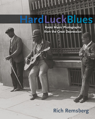 Hard Luck Blues: Roots Music Photographs from the Great Depression - Remsberg, Rich, and Dawidoff, Nicholas (Foreword by), and Sapoznik, Henry (Afterword by)