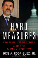 Hard Measures: How Aggressive CIA Actions After 9/11 Saved American Lives - Rodriguez, Jose, and Rodriguez Jr Jose a, and Harlow, Bill
