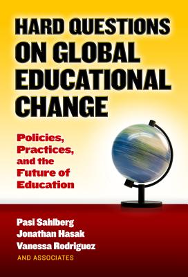 Hard Questions on Global Educational Change: Policies, Practices, and the Future of Education - Sahlberg, Pasi, and Hasak, Jonathan, and Rodriguez, Vanessa
