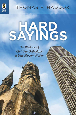 Hard Sayings: The Rhetoric of Christian Orthodoxy in Late Modern Fiction - Haddox, Thomas F