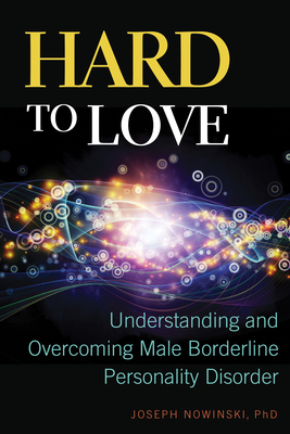 Hard to Love: Understanding and Overcoming Male Borderline Personality Disorder - Nowinski, Joseph, PH D