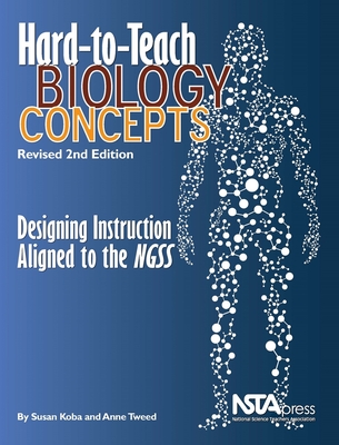Hard-To-Teach Biology Concepts: Designing Instruction Aligned to the Ngss: Revised 2nd Edition: Designing Instruction Aligned to the Ngss - Koba, Susan, and Tweed, Anne L