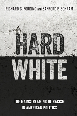 Hard White: The Mainstreaming of Racism in American Politics - Fording, Richard C, and Schram, Sanford F