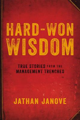 Hard-Won Wisdom: True Stories from the Management Trenches - Janove, Jathan
