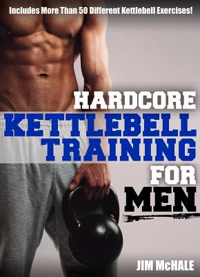 Hardcore Kettlebell Training for Men - McHale, James H