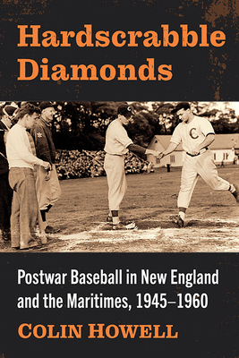 Hardscrabble Diamonds: Postwar Baseball in New England and the Maritimes, 1945-1960 - Howell, Colin