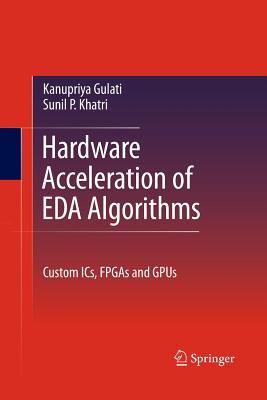 Hardware Acceleration of Eda Algorithms: Custom Ics, FPGAs and Gpus - Khatri, Sunil P, and Gulati, Kanupriya