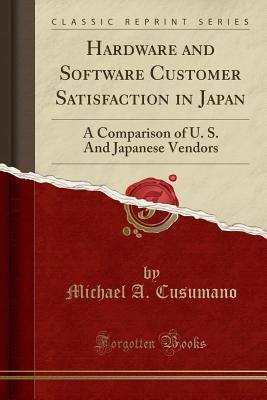 Hardware and Software Customer Satisfaction in Japan: A Comparison of U. S. and Japanese Vendors (Classic Reprint) - Cusumano, Michael A