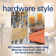 Hardware Style: 100 Creative Decorating Ideas Using Materials from Every Aisle of the Home Center Store