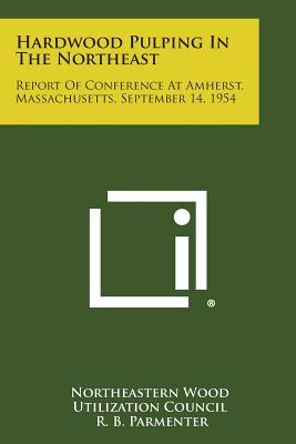 Hardwood Pulping in the Northeast: Report of Conference at Amherst, Massachusetts, September 14, 1954 - Northeastern Wood Utilization Council (Editor)