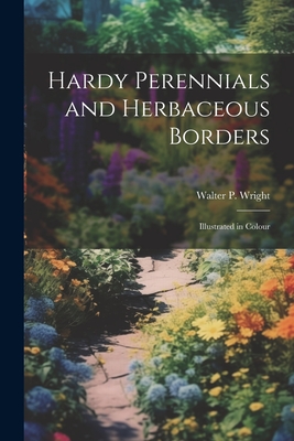 Hardy Perennials and Herbaceous Borders; Illustrated in Colour - Wright, Walter P 1864-1940