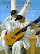 Harlequin on the Moon: Commedia Dell'arte and the Visual Arts.