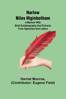 Harlow Niles Higinbotham; A memoir with brief autobiography and extracts from speeches and letters - Monroe, Harriet, and Field, Eugene (Contributions by)