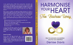 Harmonise Your Heart: The Badass Way - How To Overcome Devastation And Find Your Liberation