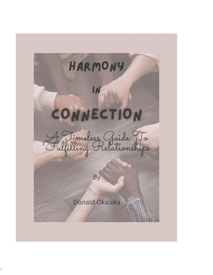Harmony In Connection: A Timeless Guide To Fulfilling Relationships - Okaleka, Donald