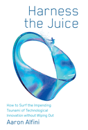 Harness the Juice: How to Surf the Impending Tsunami of Technological Innovation without Wiping Out