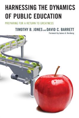 Harnessing the Dynamics of Public Education: Preparing for a Return to Greatness - Jones, Timothy B, and Barrett, David C, and Vornberg, James A (Foreword by)