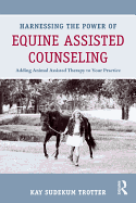 Harnessing the Power of Equine Assisted Counseling: Adding Animal Assisted Therapy to Your Practice