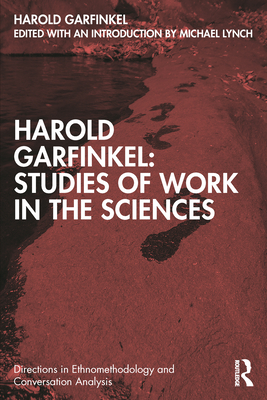 Harold Garfinkel: Studies of Work in the Sciences - Garfinkel, Harold, and Lynch, Michael (Editor)