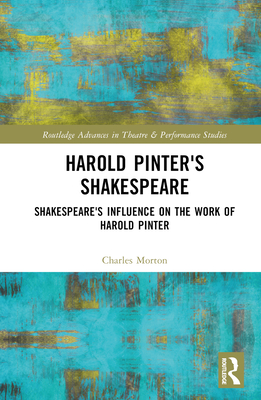 Harold Pinter's Shakespeare: Shakespeare's Influence on the Work of Harold Pinter - Morton, Charles