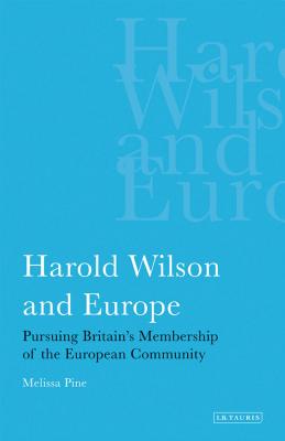 Harold Wilson and Europe: Pursuing Britain's Membership of the European Community - Pine, Melissa