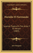 Haroldo El Normando: Leyenda Tragica En Tres Actos y En Verson (1883)