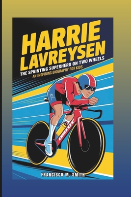 Harrie Lavreysen: The Sprinting Superhero On Two Wheels: An Inspiring Biography For Kids - M Smith, Francisco