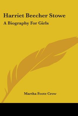 Harriet Beecher Stowe: A Biography For Girls - Crow, Martha Foote