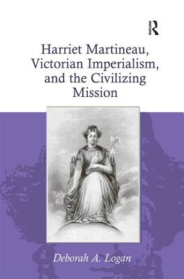 Harriet Martineau, Victorian Imperialism, and the Civilizing Mission - Logan, Deborah A.