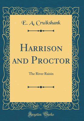 Harrison and Proctor: The River Raisin (Classic Reprint) - Cruikshank, E a