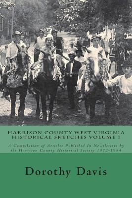 Harrison County West Virginia Historical Sketches Volume 1: A Compilation of Articles Published In Newsletters by the Harrison County Historical Society 1972-1984 - Heavner, Sherri Raye (Editor), and Stapleton, Sydney Nicole (Editor), and Riestenberg, Charlotte Marie (Editor)