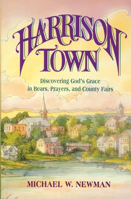 Harrison Town: Discovering God's Grace in Bears, Prayers, and County Fairs - Newman, Michael W