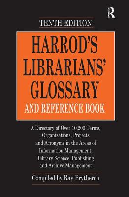 Harrod's Librarians' Glossary and Reference Book: A Directory of Over 10,200 Terms, Organizations, Projects and Acronyms in the Areas of Information Management, Library Science, Publishing and Archive Management - Prytherch, Ray