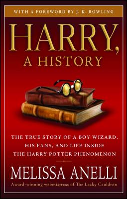 Harry, a History: The True Story of a Boy Wizard, His Fans, and Life Inside the Harry Potter Phenomenon - Anelli, Melissa, and Rowling, J K (Introduction by)