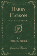 Harry Harson: Or, the Benevolent Bachelor (Classic Reprint)