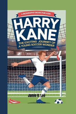 Harry Kane: The Exciting Journey of a Young Soccer Wonder (A Biography Book For Kids) - R Lee, Jamie