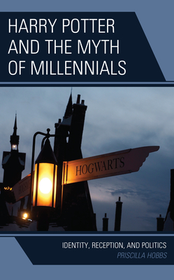Harry Potter and the Myth of Millennials: Identity, Reception, and Politics - Hobbs, Priscilla