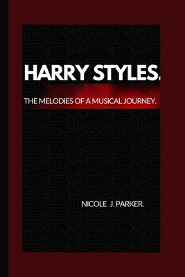 Harry Styles.: The melodies of a musical journey. - J Parker, Nicole