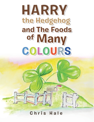 Harry the Hedgehog and the Foods of Many Colours - Hale, Chris