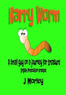 Harry Worm: A small guy on a journey for treasure. English preposition practice - Morley, J