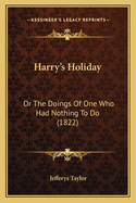 Harry's Holiday: Or the Doings of One Who Had Nothing to Do (1822)