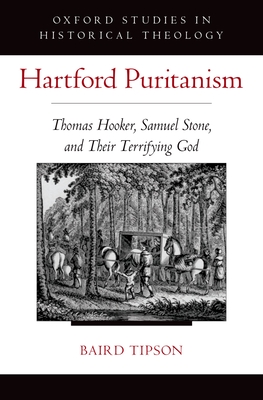 Hartford Puritanism: Thomas Hooker, Samuel Stone, and Their Terrifying God - Tipson, Baird