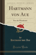 Hartmann Von Aue, Vol. 1: Erec Der Wunderre (Classic Reprint)