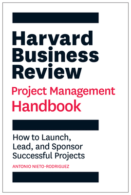 Harvard Business Review Project Management Handbook: How to Launch, Lead, and Sponsor Successful Projects - Nieto-Rodriguez, Antonio