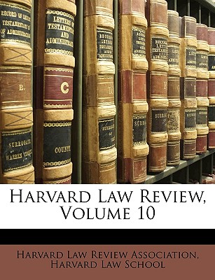 Harvard Law Review, Volume 10 - Harvard Law Review Association (Creator), and Harvard Law School (Creator)