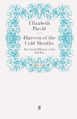 Harvest of the Cold Months: The Social History of Ice and Ices - David, Elizabeth