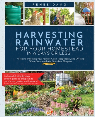 Harvesting Rainwater for Your Homestead in 9 Days or Less: 7 Steps to Unlocking Your Family's Clean, Independent, and Off-Grid Water Source with the QuickRain Blueprint - Dang, Renee